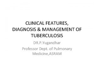 CLINICAL FEATURES DIAGNOSIS MANAGEMENT OF TUBERCULOSIS DR P