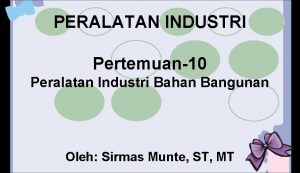 PERALATAN INDUSTRI Pertemuan10 Peralatan Industri Bahan Bangunan Oleh