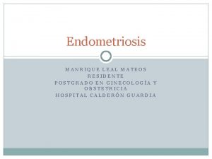 Endometriosis MANRIQUE LEAL MATEOS RESIDENTE POSTGRADO EN GINECOLOGA