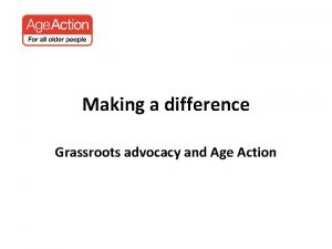 Making a difference Grassroots advocacy and Age Action