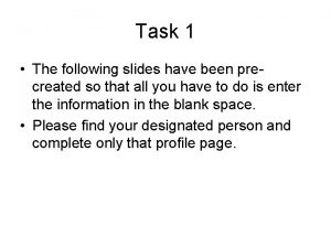 Task 1 The following slides have been precreated