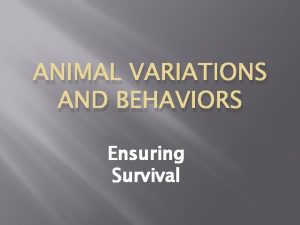 ANIMAL VARIATIONS AND BEHAVIORS Ensuring Survival Ensuring Survival