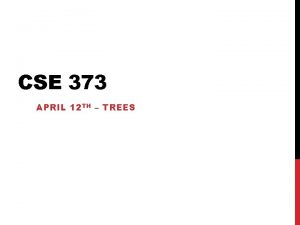 CSE 373 APRIL 12 TH TREES ASSORTED MINUTIAE