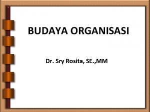 BUDAYA ORGANISASI Dr Sry Rosita SE MM BUDAYA