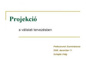 Projekci a vllalati tervezsben Professzorok Szeminriuma 2006 december