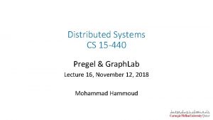 Distributed Systems CS 15 440 Pregel Graph Lab