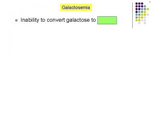 1 Galactosemia l Inability to convert galactose to