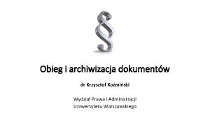 Obieg i archiwizacja dokumentw dr Krzysztof Komiski Wydzia