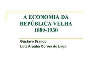 A ECONOMIA DA REPBLICA VELHA 1889 1930 Gustavo