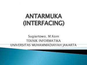 ANTARMUKA INTERFACING Sugiartowo M Kom TEKNIK INFORMATIKA UNIVERSITAS