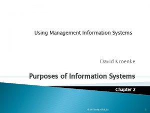 Using Management Information Systems David Kroenke Purposes of