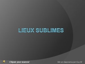 LIEUX SUBLIMES Cliquez pour avancer Mis en diaporama