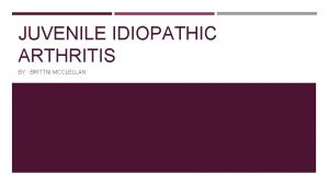 JUVENILE IDIOPATHIC ARTHRITIS BY BRITTNI MCCLELLAN JUVENILE IDIOPATHIC