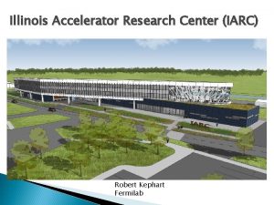 Illinois Accelerator Research Center IARC Robert Kephart Fermilab
