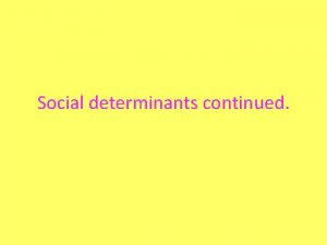 Social determinants continued Early life experiences Early life