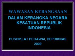 WAWASAN KEBANGSAAN DALAM KERANGKA NEGARA KESATUAN REPUBLIK INDONESIA