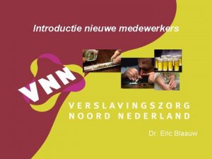 Introductie nieuwe medewerkers Dr Eric Blaauw Indeling Wat