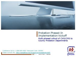 Probation PhasedIn Implementation Kickoff Multiphased rollout of CWSCMS