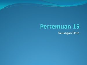 Pertemuan 15 Keuangan Desa Definisi Keuangan desa adalah