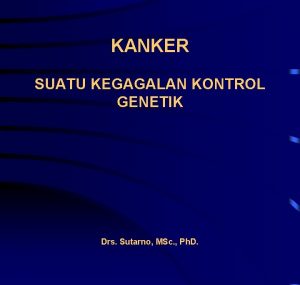KANKER SUATU KEGAGALAN KONTROL GENETIK Drs Sutarno MSc