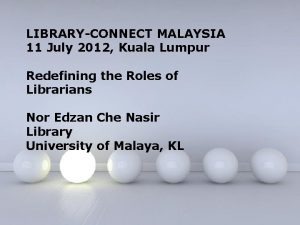 LIBRARYCONNECT MALAYSIA 11 July 2012 Kuala Lumpur Redefining