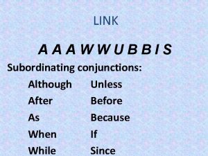 LINK AAAWWUBBIS Subordinating conjunctions Although Unless After Before