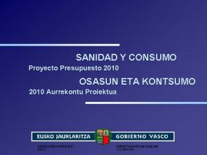 SANIDAD Y CONSUMO Proyecto Presupuesto 2010 OSASUN ETA