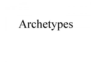 Archetypes Archetypes Repeated types of characters found in