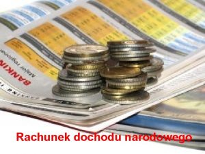 Rachunek dochodu narodowego Plan wykadu 1 Kategorie miernikw