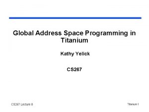 Global Address Space Programming in Titanium Kathy Yelick