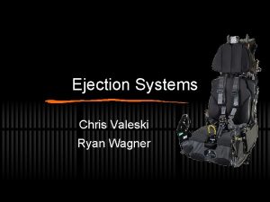 Ejection Systems Chris Valeski Ryan Wagner Ejection Seat