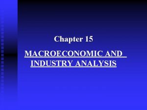Chapter 15 MACROECONOMIC AND INDUSTRY ANALYSIS OUTLINE The