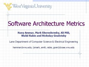 Software Architecture Metrics Hany Ammar Mark Shereshevsky Ali