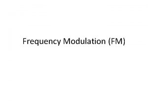 Frequency Modulation FM Frequency Modulation FM When the