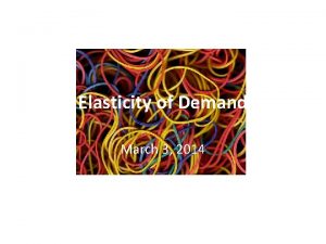 Elasticity of Demand March 3 2014 Elasticity measures