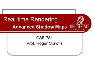 Realtime Rendering Advanced Shadow Maps CSE 781 Prof