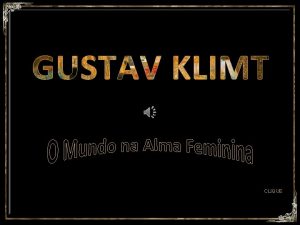 GUSTAV KLIMT CLIQUE GUSTAV KLIMT Veremos algumas obras