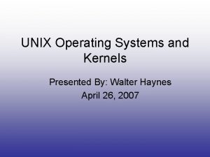 UNIX Operating Systems and Kernels Presented By Walter