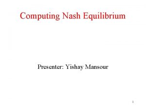 Computing Nash Equilibrium Presenter Yishay Mansour 1 Outline