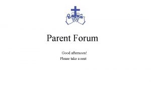 Parent Forum Good afternoon Please take a seat