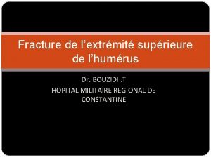 Fracture de lextrmit suprieure de lhumrus Dr BOUZIDI