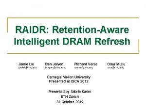 RAIDR RetentionAware Intelligent DRAM Refresh Jamie Liu Ben