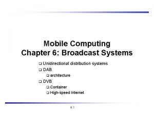 Mobile Computing Chapter 6 Broadcast Systems Unidirectional distribution