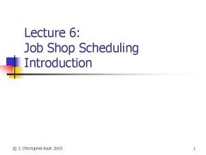 Lecture 6 Job Shop Scheduling Introduction J Christopher