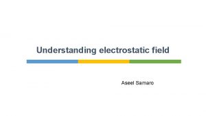 Understanding electrostatic field Aseel Samaro Introduction Charged objects
