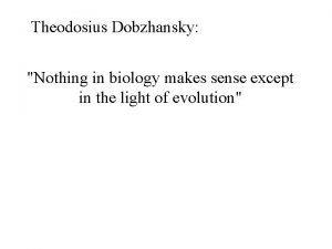 Theodosius Dobzhansky Nothing in biology makes sense except
