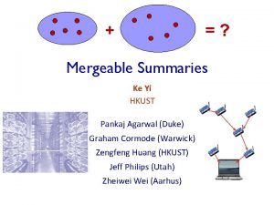 Mergeable Summaries Ke Yi HKUST Pankaj Agarwal Duke