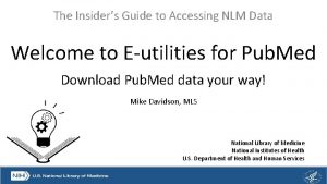 The Insiders Guide to Accessing NLM Data Welcome
