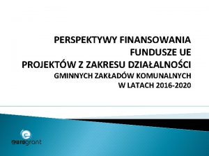 PERSPEKTYWY FINANSOWANIA FUNDUSZE UE PROJEKTW Z ZAKRESU DZIAALNOCI