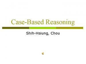 CaseBased Reasoning ShihHsiung Chou Outline Introduction of CBR